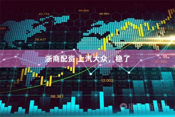 浙商配资 上汽大众，稳了
