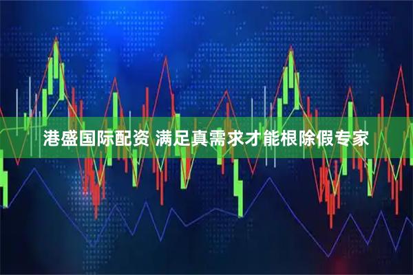 港盛国际配资 满足真需求才能根除假专家