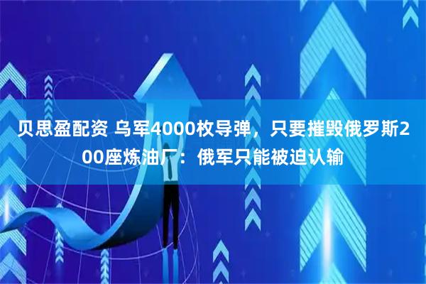 贝思盈配资 乌军4000枚导弹，只要摧毁俄罗斯200座炼油厂：俄军只能被迫认输