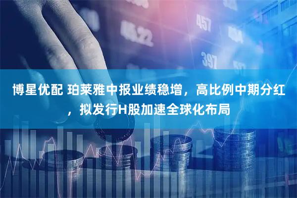 博星优配 珀莱雅中报业绩稳增，高比例中期分红，拟发行H股加速全球化布局