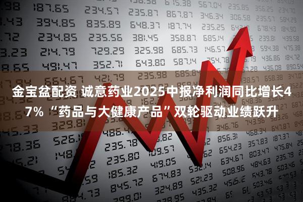 金宝盆配资 诚意药业2025中报净利润同比增长47% “药品与大健康产品”双轮驱动业绩跃升