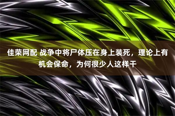 佳荣网配 战争中将尸体压在身上装死，理论上有机会保命，为何很少人这样干