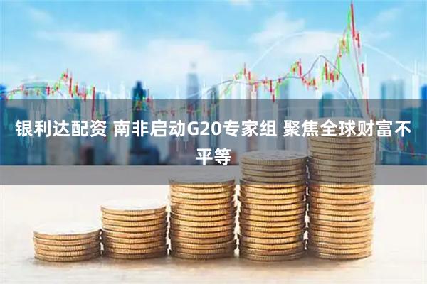 银利达配资 南非启动G20专家组 聚焦全球财富不平等