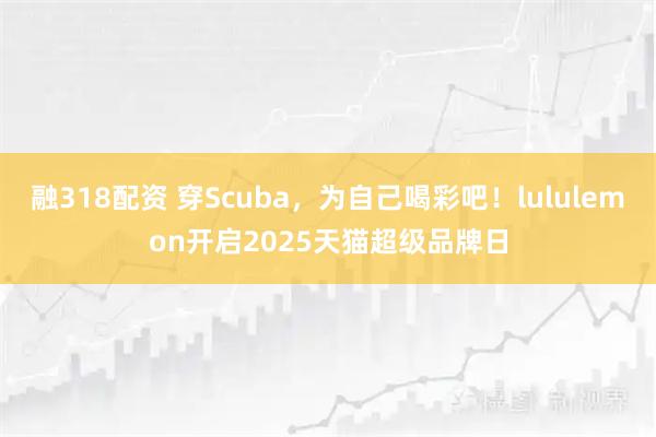 融318配资 穿Scuba，为自己喝彩吧！lululemon开启2025天猫超级品牌日