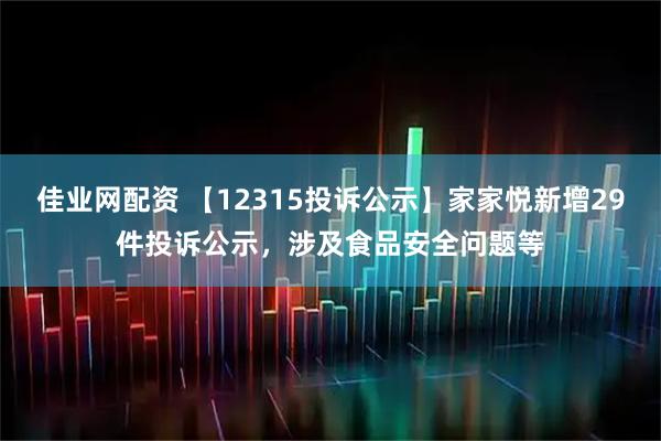 佳业网配资 【12315投诉公示】家家悦新增29件投诉公示，涉及食品安全问题等