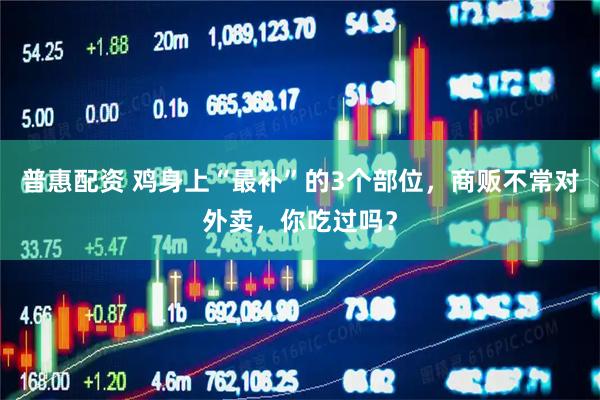 普惠配资 鸡身上“最补”的3个部位，商贩不常对外卖，你吃过吗？