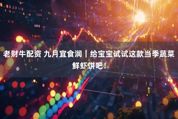 老财牛配资 九月宜食润｜给宝宝试试这款当季蔬菜鲜虾饼吧！
