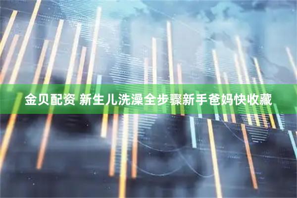 金贝配资 新生儿洗澡全步骤新手爸妈快收藏