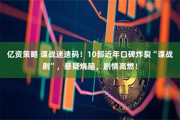 亿资策略 谍战迷速码！10部近年口碑炸裂“谍战剧”，悬疑烧脑，剧情高燃！