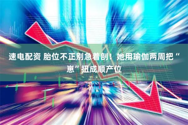 速电配资 胎位不正别急着剖！她用瑜伽两周把“崽”扭成顺产位