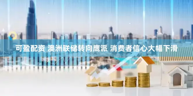 可盈配资 澳洲联储转向鹰派 消费者信心大幅下滑