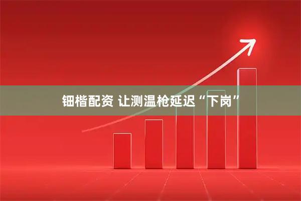 钿楷配资 让测温枪延迟“下岗”
